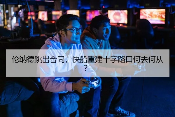 伦纳德跳出合同，快船重建十字路口何去何从？