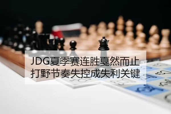 JDG夏季赛连胜戛然而止 打野节奏失控成失利关键